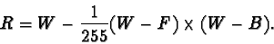 \begin{displaymath}R=W-\frac{1}{255}(W-F)\times (W-B).> </DIV><BR clear=all>
<P></P>Là encore, le facteur de 255 est introduit en vue de conserver  les valeurs résultantes
 de Pixel à l'intérieur du cube  RVB.
<P>Figure <A href=